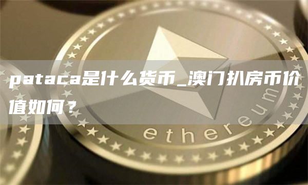 pataca是什么货币_澳门扒房币价值如何？